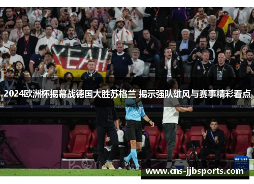 2024欧洲杯揭幕战德国大胜苏格兰 揭示强队雄风与赛事精彩看点 2024欧洲杯揭幕战德国大胜苏格兰 揭示强队雄风与赛事精彩看点