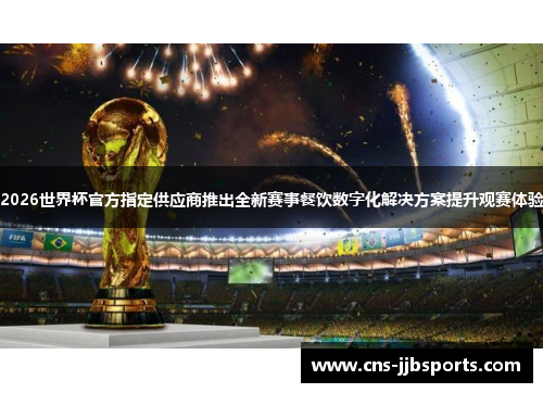 2026世界杯官方指定供应商推出全新赛事餐饮数字化解决方案提升观赛体验