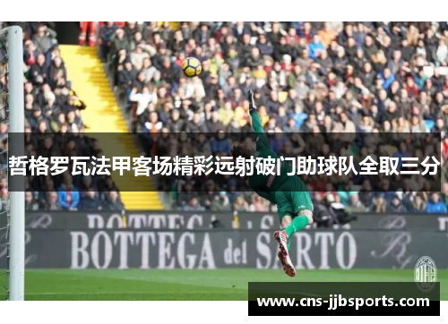 哲格罗瓦法甲客场精彩远射破门助球队全取三分 哲格罗瓦法甲客场精彩远射破门助球队全取三分