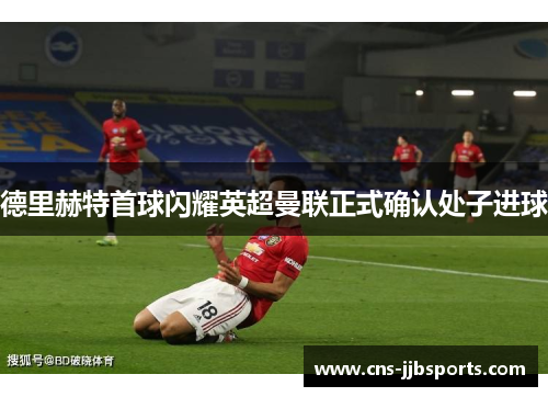 德里赫特首球闪耀英超曼联正式确认处子进球
