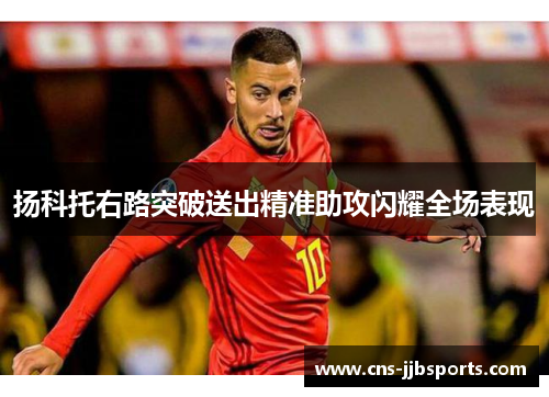 扬科托右路突破送出精准助攻闪耀全场表现 扬科托右路突破送出精准助攻闪耀全场表现