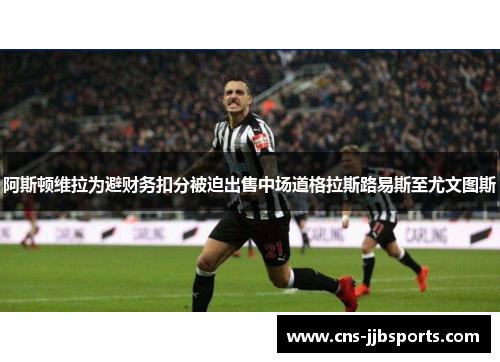 阿斯顿维拉为避财务扣分被迫出售中场道格拉斯路易斯至尤文图斯