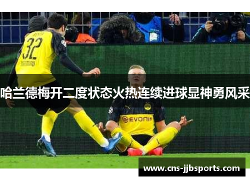 哈兰德梅开二度状态火热连续进球显神勇风采