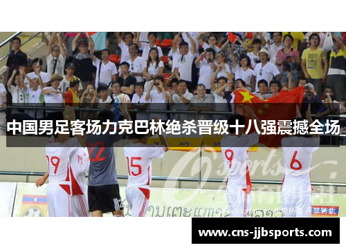 中国男足客场力克巴林绝杀晋级十八强震撼全场
