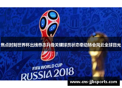 焦点时刻世界杯出线悬念升级关键球员状态牵动转会风云全球目光