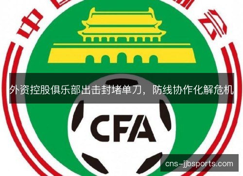 外资控股俱乐部出击封堵单刀，防线协作化解危机